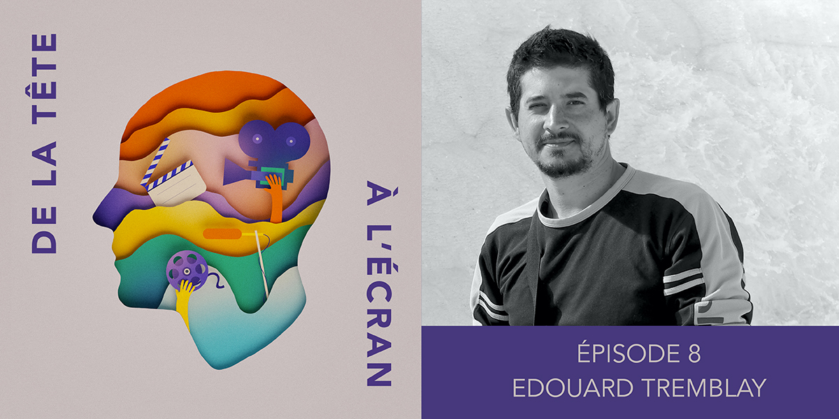 De la tête à l&rsquo;écran – Ep. 08 – Edouard Tremblay